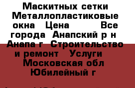 Маскитных сетки.Металлопластиковые окна › Цена ­ 500 - Все города, Анапский р-н, Анапа г. Строительство и ремонт » Услуги   . Московская обл.,Юбилейный г.